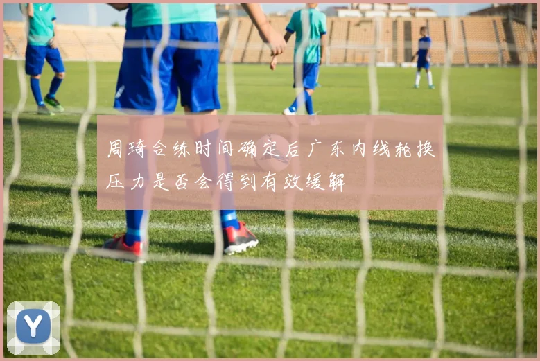 周琦合练时间确定后广东内线轮换压力是否会得到有效缓解